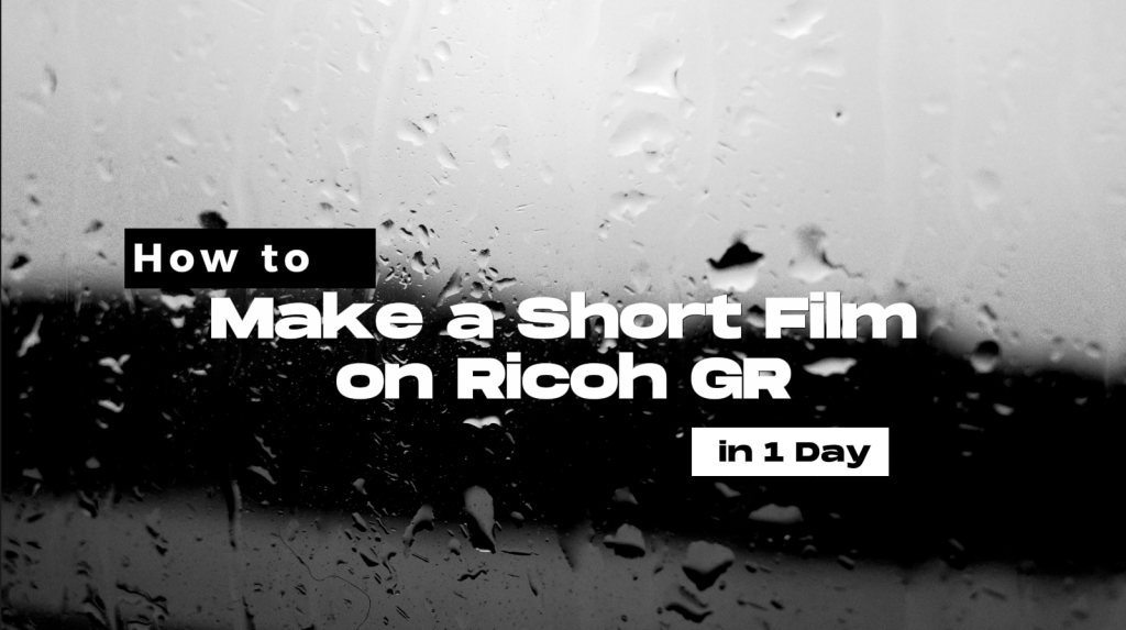 How to Make a Short Film on Ricoh GR in 1 Day